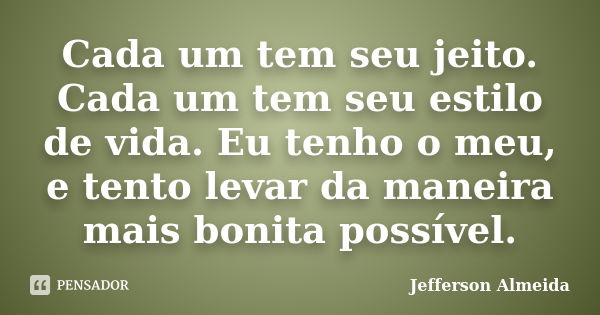 Cada um tem seu jeito. Cada um tem seu estilo de vida. Eu tenho o meu, e tento levar da maneira mais bonita possível.... Frase de Jefferson Almeida.