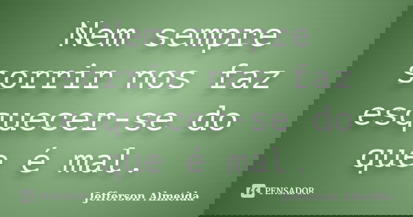 Nem sempre sorrir nos faz esquecer-se do que é mal.... Frase de Jefferson Almeida.