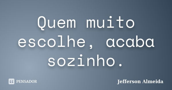 Quem muito escolhe, acaba sozinho.... Frase de Jefferson Almeida.