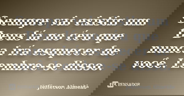 Sempre vai existir um Deus lá no céu que nunca irá esquecer de você. Lembre-se disso.... Frase de Jefferson Almeida.