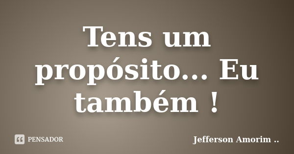 Tens um propósito... Eu também !... Frase de Jefferson Amorim.