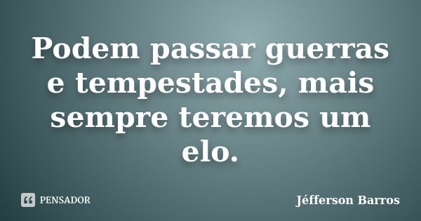 Podem passar guerras e tempestades, mais sempre teremos um elo.... Frase de Jéfferson Barros.