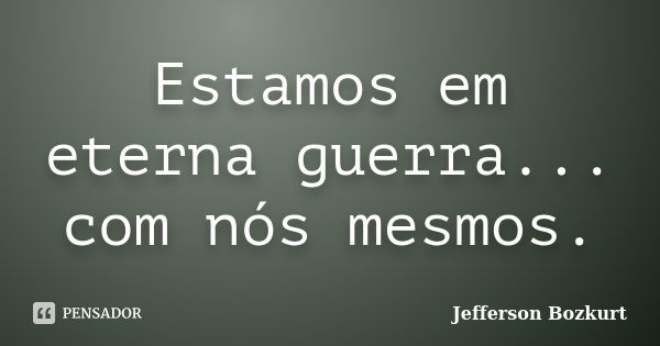 Estamos em eterna guerra... com nós mesmos.... Frase de Jefferson Bozkurt.