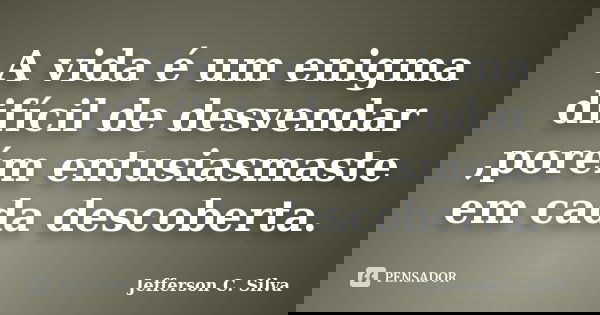 A vida é um enigma difícil de desvendar ,porém entusiasmaste em cada descoberta.... Frase de Jefferson C. Silva.