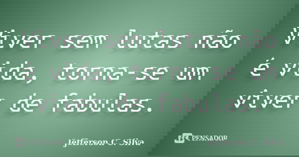 Viver sem lutas não é vida, torna-se um viver de fabulas.... Frase de Jefferson C. Silva.