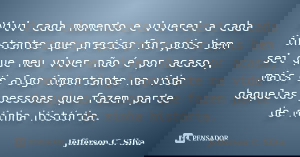 Vivi cada momento e viverei a cada instante que preciso for,pois bem sei que meu viver não é por acaso, mais é algo importante na vida daquelas pessoas que faze... Frase de Jefferson C. Silva.