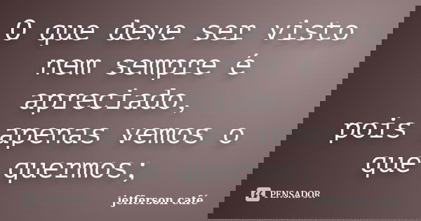 O que deve ser visto nem sempre é apreciado, pois apenas vemos o que quermos;... Frase de jefferson café.