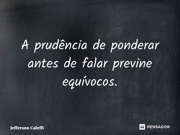 ⁠A prudência de ponderar antes de falar previne equívocos.... Frase de Jefferson Caleffi.