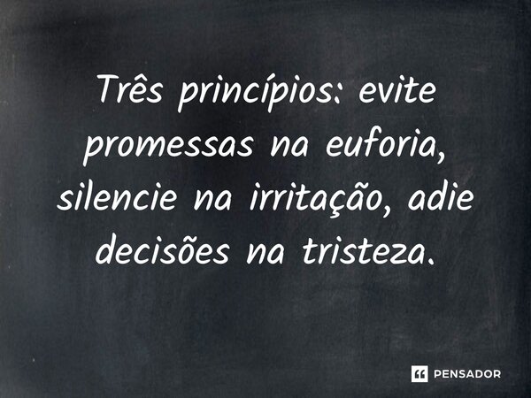 ⁠Três princípios: evite promessas na euforia, silencie na irritação, adie decisões na tristeza.