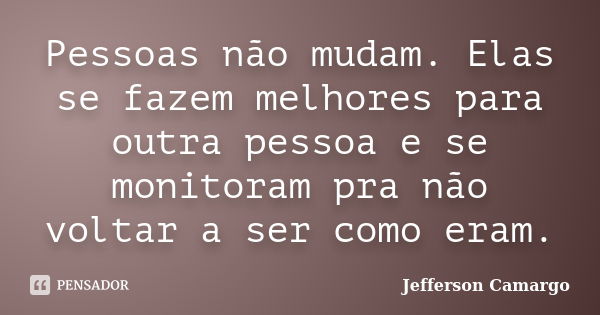 Pessoas não mudam. Elas se fazem melhores para outra pessoa e se monitoram pra não voltar a ser como eram.... Frase de Jefferson Camargo.