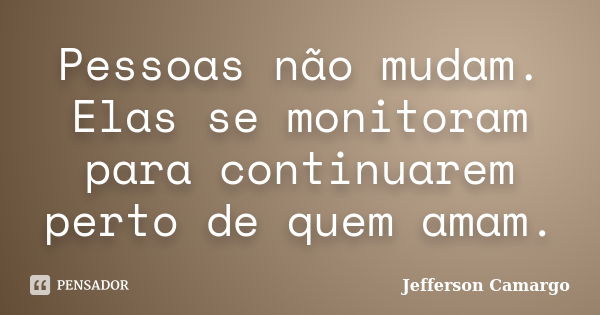 Pessoas não mudam. Elas se monitoram para continuarem perto de quem amam.... Frase de Jefferson Camargo.