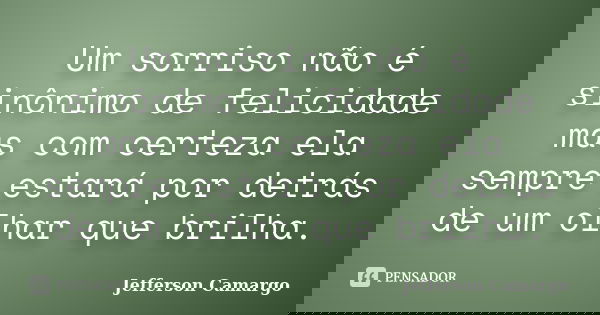 Um sorriso não é sinônimo de felicidade mas com certeza ela sempre estará por detrás de um olhar que brilha.... Frase de Jefferson Camargo.