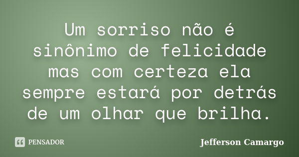 Um sorriso não é sinônimo de felicidade mas com certeza ela sempre estará por detrás de um olhar que brilha.... Frase de Jefferson Camargo.