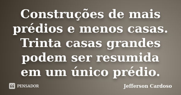 Construções de mais prédios e menos casas. Trinta casas grandes podem ser resumida em um único prédio.... Frase de Jefferson Cardoso.