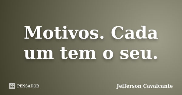 Motivos. Cada um tem o seu.... Frase de Jefferson Cavalcante.