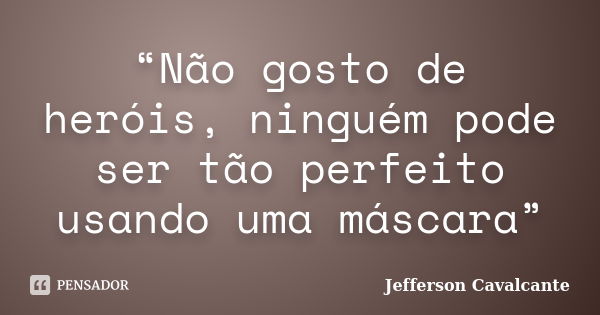 “Não gosto de heróis, ninguém pode ser tão perfeito usando uma máscara”... Frase de Jefferson Cavalcante.