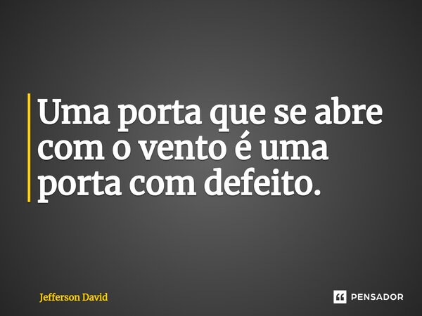 ⁠Uma porta que se abre com o vento é uma porta com defeito.... Frase de Jefferson David.