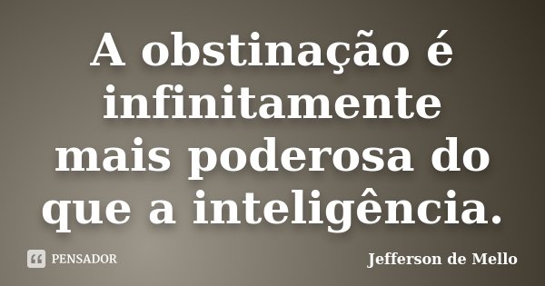 A obstinação é infinitamente mais poderosa do que a inteligência.... Frase de Jefferson de Mello.