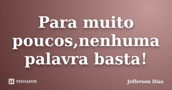 Para muito poucos,nenhuma palavra basta!... Frase de Jefferson Dias.