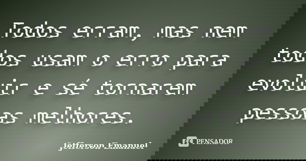 Todos erram, mas nem todos usam o erro para evoluir e sé tornarem pessoas melhores.... Frase de Jefferson Emanuel.