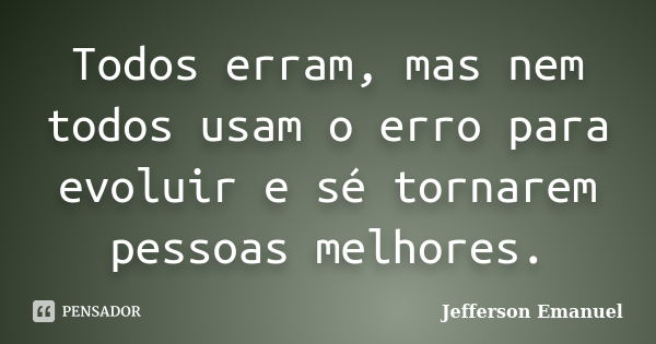 Todos erram, mas nem todos usam o erro para evoluir e sé tornarem pessoas melhores.... Frase de Jefferson Emanuel.