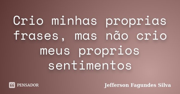 Crio minhas proprias frases, mas não crio meus proprios sentimentos... Frase de Jefferson Fagundes Silva.