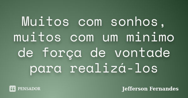 Muitos com sonhos, muitos com um minimo de força de vontade para realizá-los... Frase de Jefferson Fernandes.