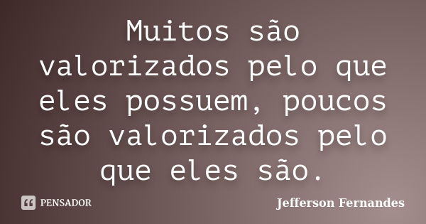 Muitos são valorizados pelo que eles possuem, poucos são valorizados pelo que eles são.... Frase de Jefferson Fernandes.