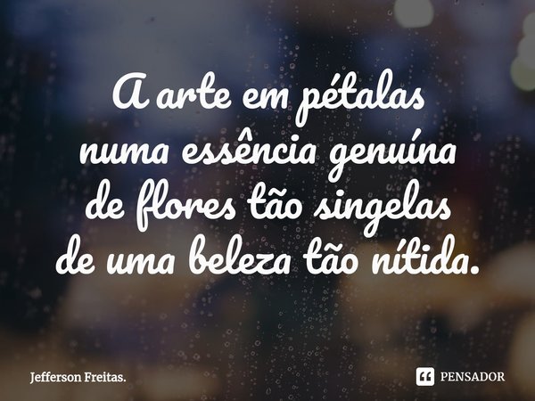 ⁠A arte em pétalas
numa essência genuína
de florestão singelas
de uma beleza tão nítida.... Frase de Jefferson Freitas..