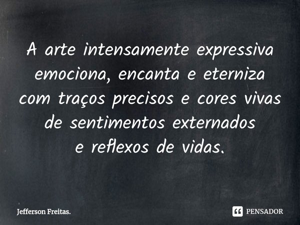 ⁠A arte intensamente expressiva
emociona, encanta e eterniza
com traços precisos e cores vivas
de sentimentos externados
e reflexos de vidas.... Frase de Jefferson Freitas..