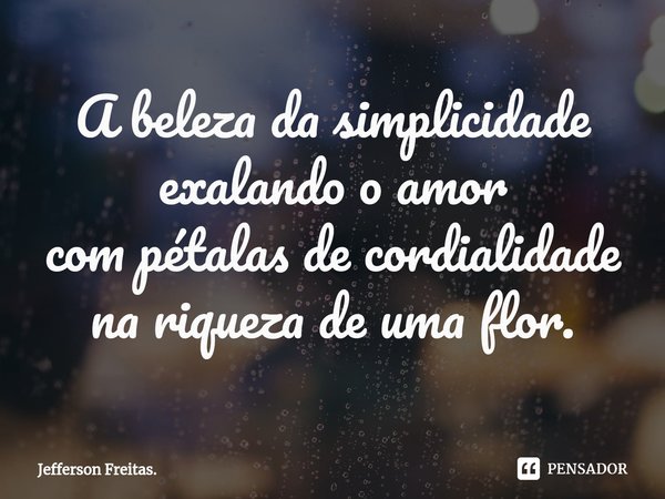 ⁠⁠A beleza da simplicidade
exalando o amor
com pétalas de cordialidade
na riqueza de uma flor.... Frase de Jefferson Freitas..
