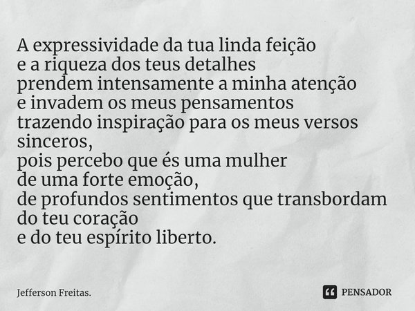 ⁠A expressividade da tua linda feição
e a riqueza dos teus detalhes
prendem intensamente a minha atenção
e invadem os meus pensamentos
trazendo inspiração para ... Frase de Jefferson Freitas..