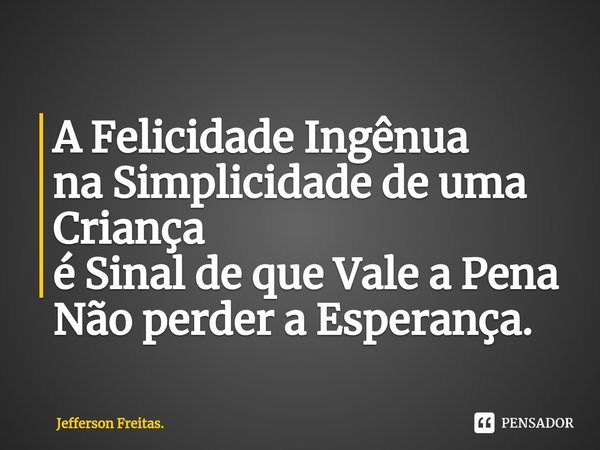 ⁠A Felicidade Ingênua
na Simplicidade de uma Criança
é Sinal de que Vale a Pena
Não perder a Esperança.... Frase de Jefferson Freitas..