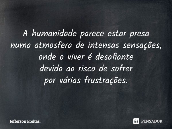 ⁠A humanidade parece estar presa
numa atmosferade intensas sensações,
onde o viver é desafiante
devido ao riscode sofrer
por várias frustrações.... Frase de Jefferson Freitas..