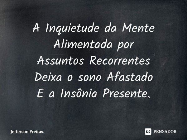 ⁠A Inquietude da Mente
Alimentada por
Assuntos Recorrentes
Deixa o sono Afastado
E a Insônia Presente.... Frase de Jefferson Freitas..