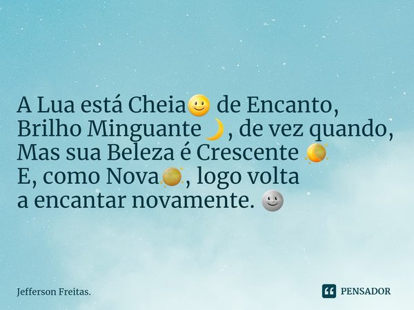 A Lua está Cheia🌝 de Encanto,
Brilho Minguante🌙, de vez quando,
Mas sua Beleza é Crescente 🌘
E, como Nova🌑, logo volta
a encantar novamente. 🌚... Frase de Jefferson Freitas..