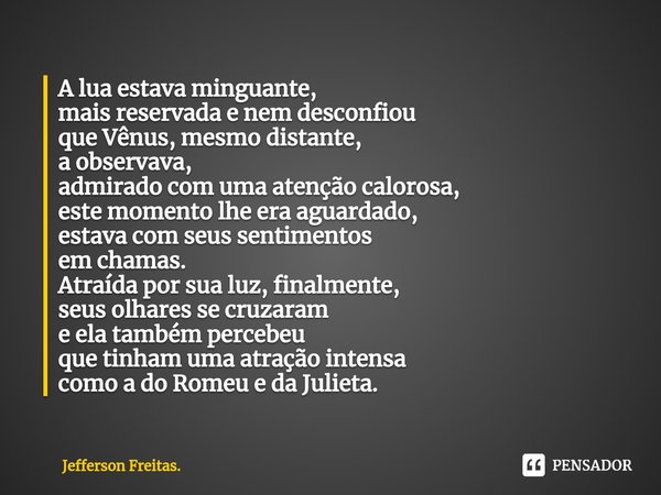 ⁠A lua estava minguante,
mais reservada e nem desconfiou
que Vênus, mesmo distante,
a observava,
admirado com uma atenção calorosa,
este momento lhe era aguarda... Frase de Jefferson Freitas..