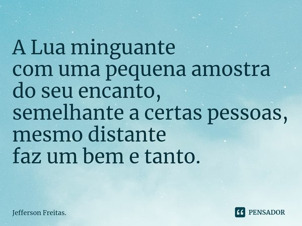 ⁠A Lua minguante
com uma pequena amostra
do seu encanto,
semelhante a certas pessoas,
mesmo distante
faz um bem e tanto.... Frase de Jefferson Freitas..