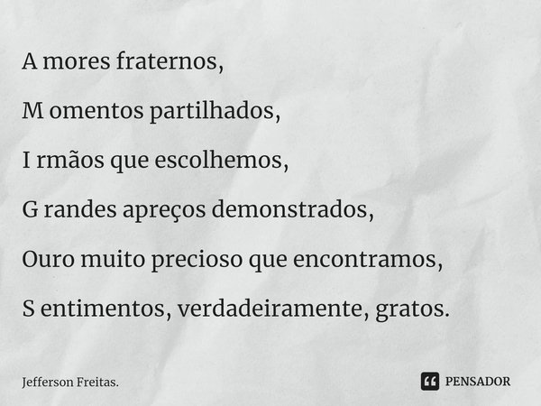 A mores fraternos, M omentos partilhados, I rmãos que escolhemos, G randes apreços demonstrados, Ouro muito precioso que encontramos, S entimentos, verdadeirame... Frase de Jefferson Freitas..