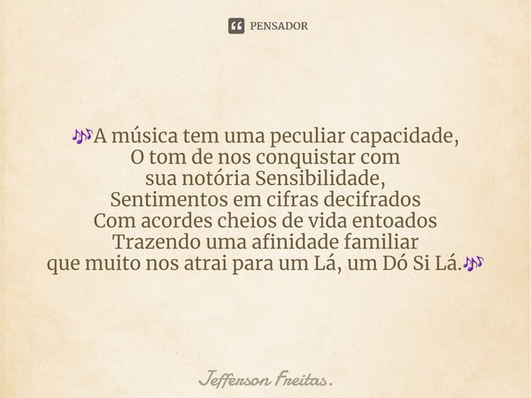 🎶⁠A música tem uma peculiar capacidade,
O tom de nos conquistar com
sua notória Sensibilidade,
Sentimentos em cifras decifrados
Com acordes cheios de vida entoa... Frase de Jefferson Freitas..