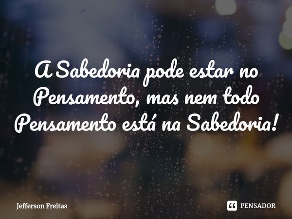 ⁠
A Sabedoria pode estar no Pensamento, mas nem todo Pensamento está na Sabedoria!... Frase de Jefferson Freitas.