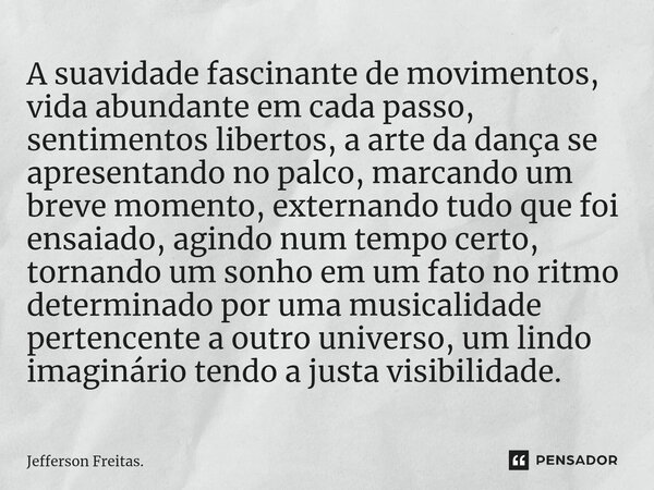 ⁠A suavidade fascinante de movimentos, vida abundante em cada passo, sentimentos libertos, a arte da dança se apresentando no palco, marcando um breve momento, ... Frase de Jefferson Freitas..