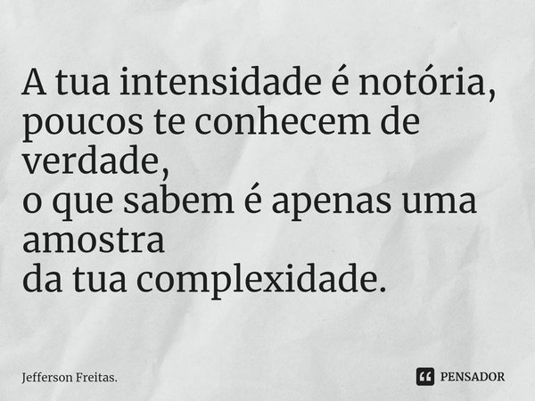 ⁠A tua intensidade é notória,
poucos te conhecem de verdade,
o que sabem é apenas uma amostra
da tua complexidade.... Frase de Jefferson Freitas..