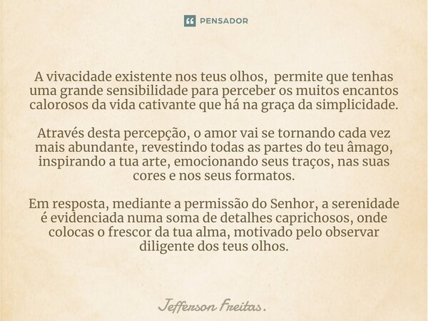 A vivacidade existente nos teus olhos, permite que tenhas uma grande ⁠sensibilidade para perceber os muitos encantos calorosos da vida cativante que há na graça... Frase de Jefferson Freitas..