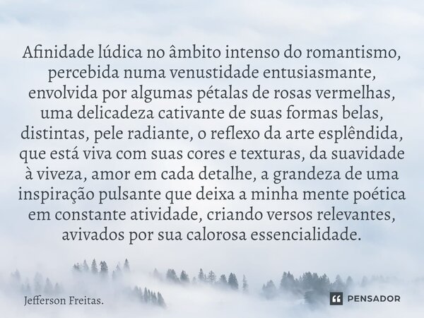 ⁠Afinidade lúdica no âmbito intenso do romantismo, percebida numa venustidade entusiasmante, envolvida por algumas pétalas de rosas vermelhas, uma delicadeza ca... Frase de Jefferson Freitas..