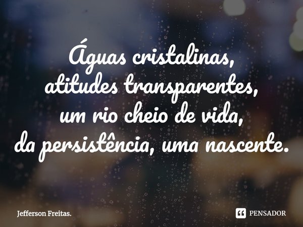 ⁠Águas cristalinas,
atitudes transparentes,
um rio cheio de vida,
da persistência, uma nascente.... Frase de Jefferson Freitas..