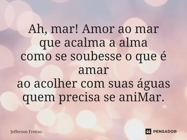 ⁠Ah, mar! Amor ao mar que acalma a alma como se soubesse o que é amar ao acolher com suas águas quem precisa se aniMar.... Frase de Jefferson Freitas..