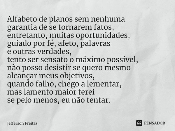 ⁠Alfabeto de planos sem nenhuma
garantia de se tornarem fatos,
entretanto, muitas oportunidades,
guiado por fé, afeto, palavras
e outras verdades,
tento ser sen... Frase de Jefferson Freitas..