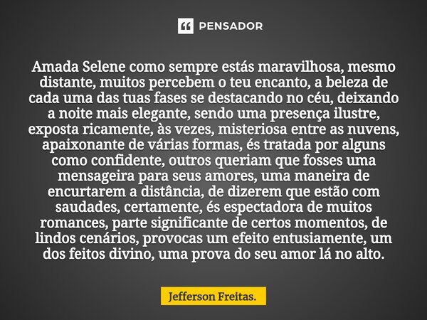 ⁠Amada Selene como sempre estás maravilhosa, mesmo distante, muitos percebem o teu encanto, a beleza de cada uma das tuas fases se destacando no céu, deixando a... Frase de Jefferson Freitas..