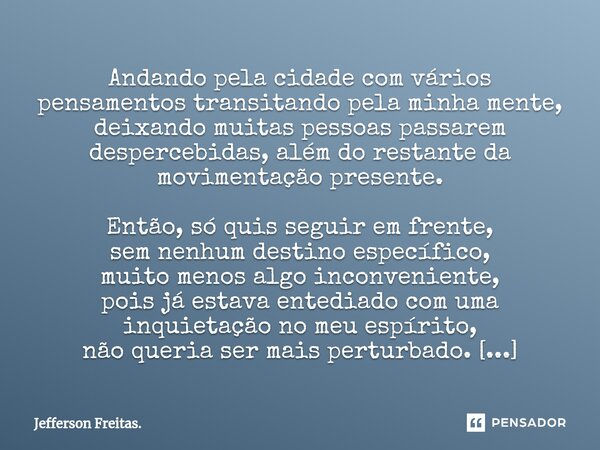 ⁠⁠⁠Andando pela cidade com vários pensamentos transitando pela minha mente, deixando muitas pessoas passarem despercebidas, além do restante da movimentação pre... Frase de Jefferson Freitas..